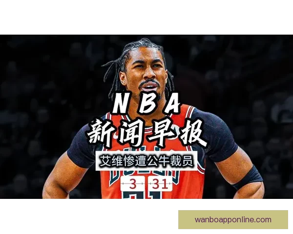 艾维被裁员细节曝光 全额领取剩余薪水 公牛球员无人惋惜